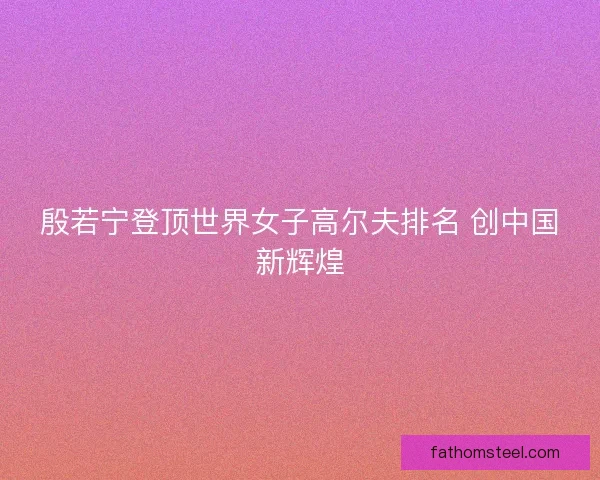 殷若宁登顶世界女子高尔夫排名 创中国新辉煌