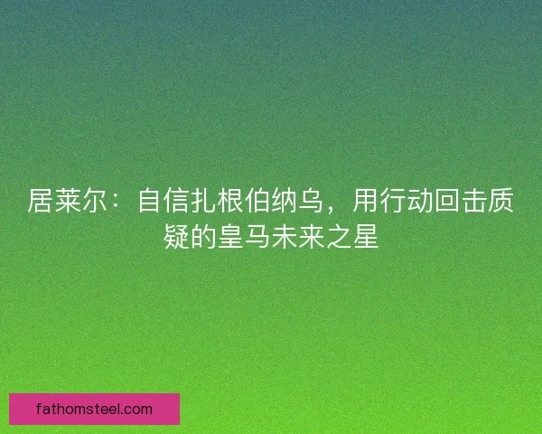 居莱尔：自信扎根伯纳乌，用行动回击质疑的皇马未来之星