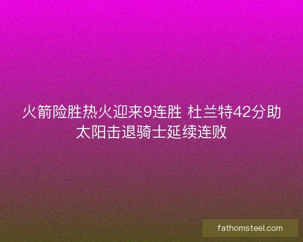 火箭险胜热火迎来9连胜 杜兰特42分助太阳击退骑士延续连败