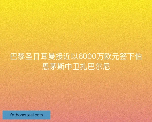 巴黎圣日耳曼接近以6000万欧元签下伯恩茅斯中卫扎巴尔尼